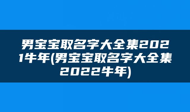 男宝宝取名字大全集2021牛年(男宝宝取名字大全集2022牛年)
