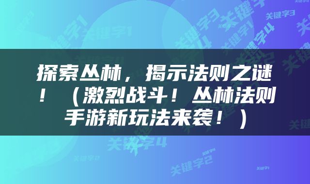 探索丛林，揭示法则之谜！（激烈战斗！丛林法则手游新玩法来袭！）