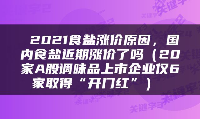  2021食盐涨价原因，国内食盐近期涨价了吗（20家A股调味品上市企业仅6家取得“开门红”） 