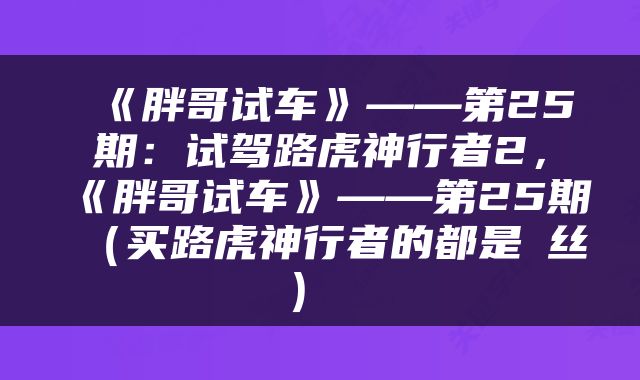  《胖哥试车》——第25期：试驾路虎神行者2，《胖哥试车》——第25期（买路虎神行者的都是屌丝） 