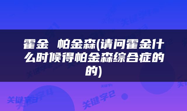 霍金 帕金森(请问霍金什么时候得帕金森综合症的的)