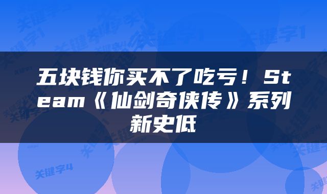 五块钱你买不了吃亏!Steam《仙剑奇侠传》系列新史低
