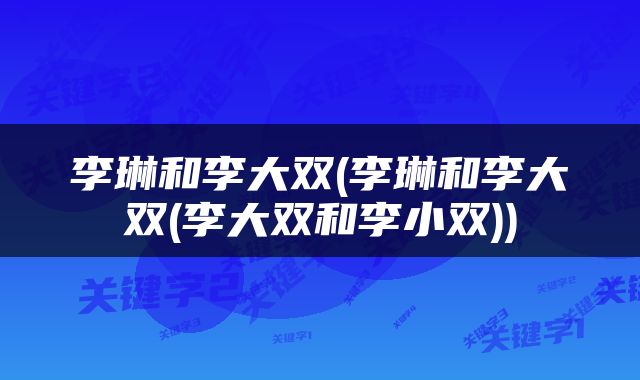 李琳和李大双(李琳和李大双(李大双和李小双))