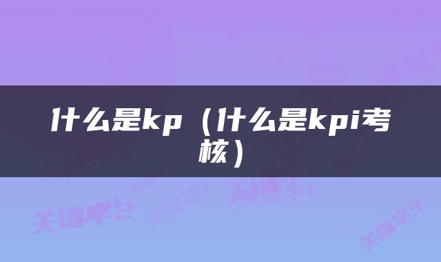 什么是kp（什么是kpi考核）
