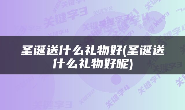 圣诞送什么礼物好(圣诞送什么礼物好呢)