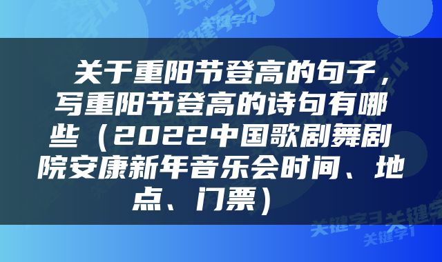  关于重阳节登高的句子，写重阳节登高的诗句有哪些（2022中国歌剧舞剧院安康新年音乐会时间、地点、门票） 