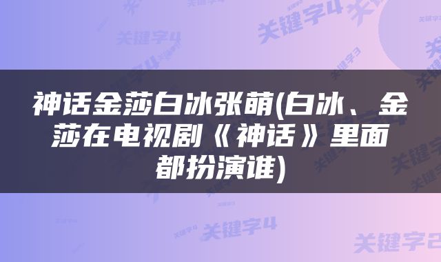 神话金莎白冰张萌(白冰、金莎在电视剧《神话》里面都扮演谁)