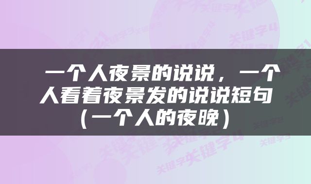  一个人夜景的说说，一个人看着夜景发的说说短句（一个人的夜晚） 
