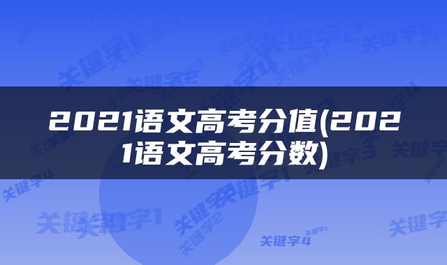 2021语文高考分值(2021语文高考分数)