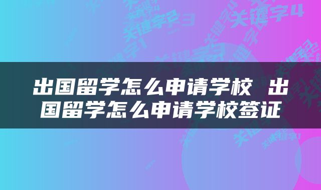 出国留学怎么申请学校 出国留学怎么申请学校签证