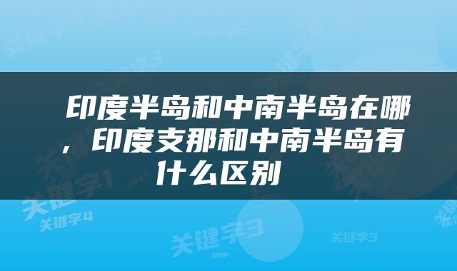  印度半岛和中南半岛在哪，印度支那和中南半岛有什么区别 