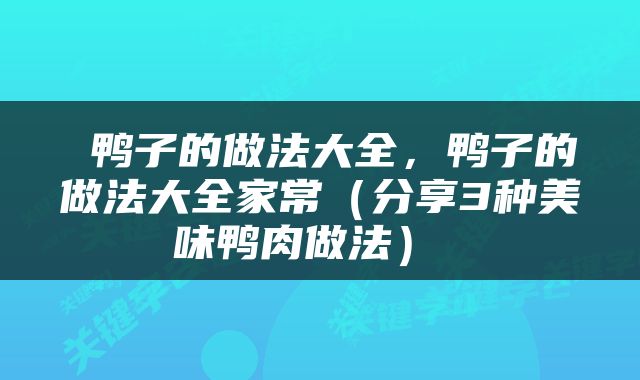  鸭子的做法大全，鸭子的做法大全家常（分享3种美味鸭肉做法） 