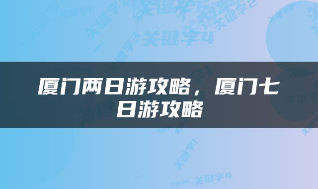 厦门两日游攻略，厦门七日游攻略
