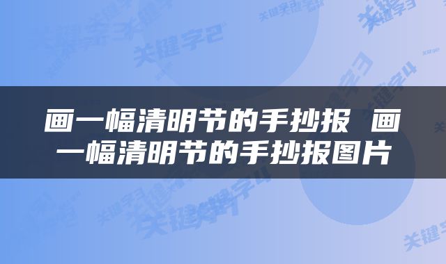 画一幅清明节的手抄报 画一幅清明节的手抄报图片