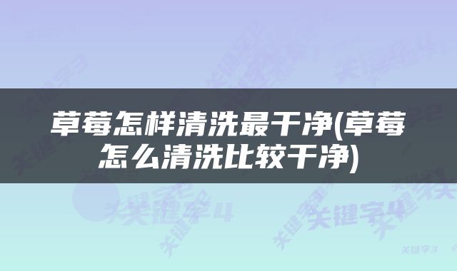 草莓怎样清洗最干净(草莓怎么清洗比较干净)