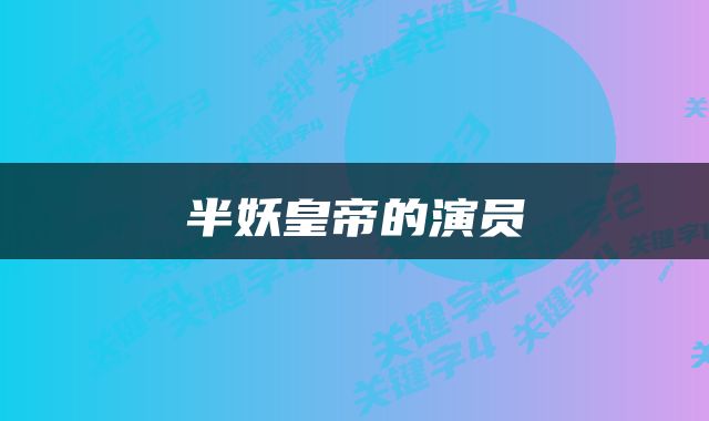 半妖皇帝的演员