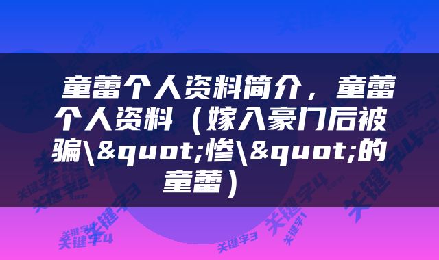  童蕾个人资料简介，童蕾个人资料（嫁入豪门后被骗\"惨\"的童蕾） 