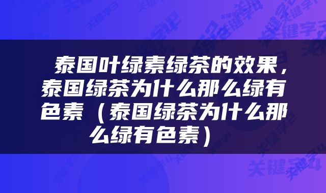  泰国叶绿素绿茶的效果，泰国绿茶为什么那么绿有色素（泰国绿茶为什么那么绿有色素） 