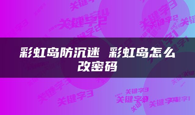 彩虹岛防沉迷 彩虹岛怎么改密码