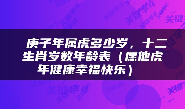  庚子年属虎多少岁，十二生肖岁数年龄表（愿他虎年健康幸福快乐） 