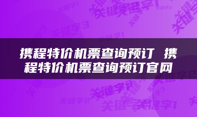 携程特价机票查询预订 携程特价机票查询预订官网