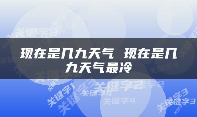 现在是几九天气 现在是几九天气最冷