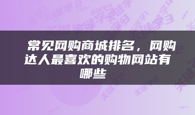  常见网购商城排名，网购达人最喜欢的购物网站有哪些 