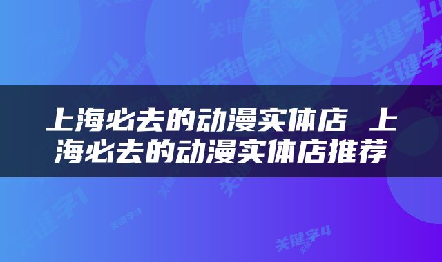 上海必去的动漫实体店 上海必去的动漫实体店推荐