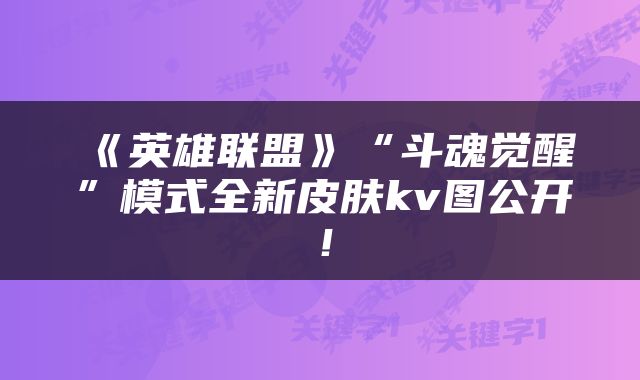 《英雄联盟》“斗魂觉醒”模式全新皮肤kv图公开！
