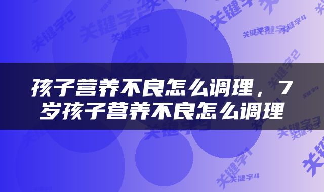 孩子营养不良怎么调理，7岁孩子营养不良怎么调理