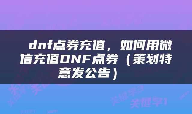  dnf点券充值，如何用微信充值DNF点券（策划特意发公告） 