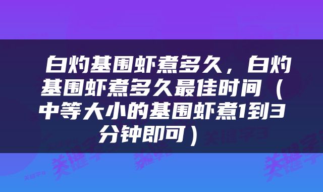  白灼基围虾煮多久，白灼基围虾煮多久最佳时间（中等大小的基围虾煮1到3分钟即可） 