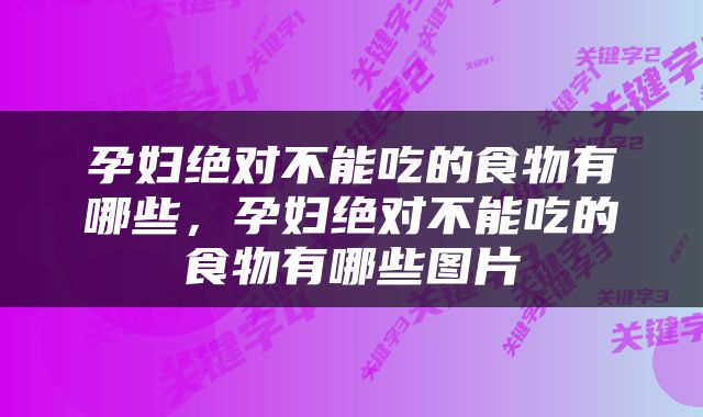 孕妇绝对不能吃的食物有哪些，孕妇绝对不能吃的食物有哪些图片