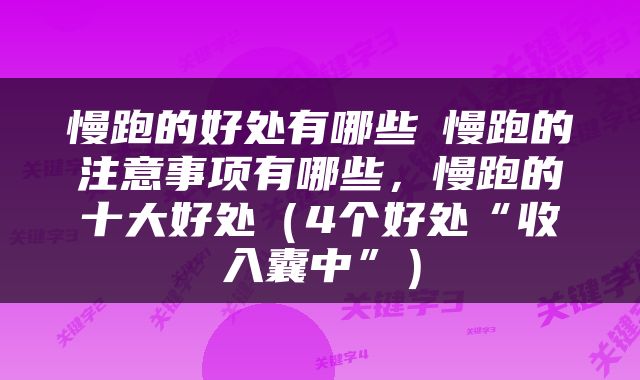 慢跑的好处有哪些▁慢跑的注意事项有哪些，慢跑的十大好处（4个好处“收入囊中”）