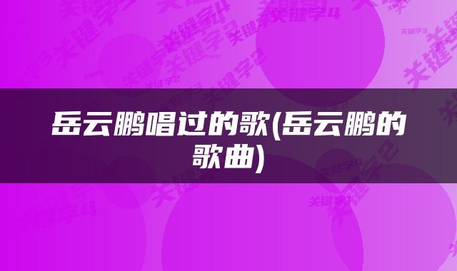 岳云鹏唱过的歌(岳云鹏的歌曲)