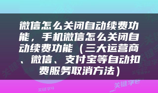 微信怎么关闭自动续费功能，手机微信怎么关闭自动续费功能（三大运营商、微信、支付宝等自动扣费服务取消方法）