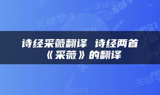诗经采薇翻译 诗经两首《采薇》的翻译