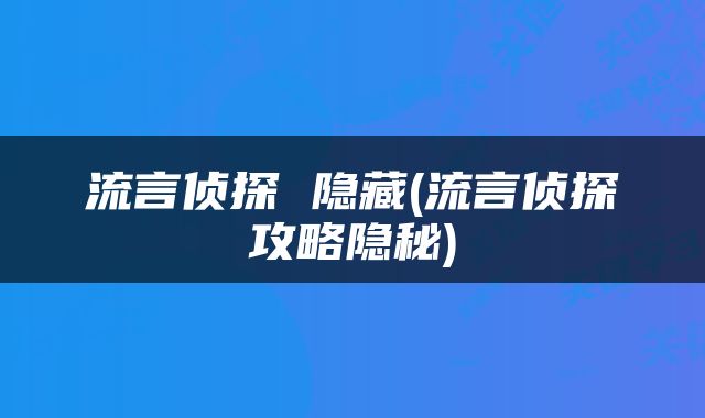 流言侦探 隐藏(流言侦探攻略隐秘)