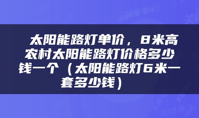  太阳能路灯单价，8米高农村太阳能路灯价格多少钱一个（太阳能路灯6米一套多少钱） 