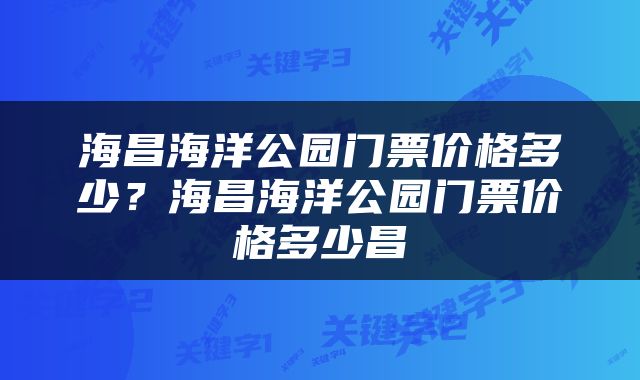 海昌海洋公园门票价格多少？海昌海洋公园门票价格多少昌