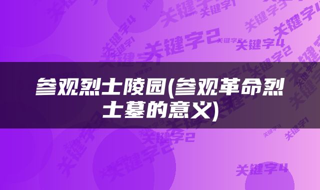 参观烈士陵园(参观革命烈士墓的意义)
