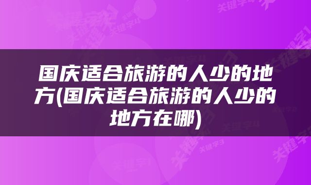 国庆适合旅游的人少的地方(国庆适合旅游的人少的地方在哪)