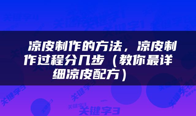  凉皮制作的方法，凉皮制作过程分几步（教你最详细凉皮配方） 