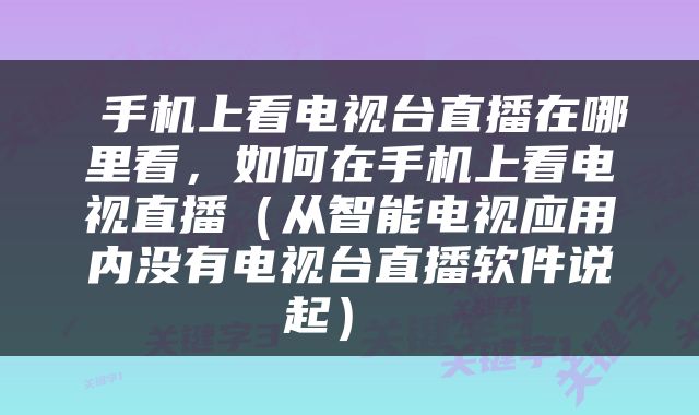  手机上看电视台直播在哪里看，如何在手机上看电视直播（从智能电视应用内没有电视台直播软件说起） 