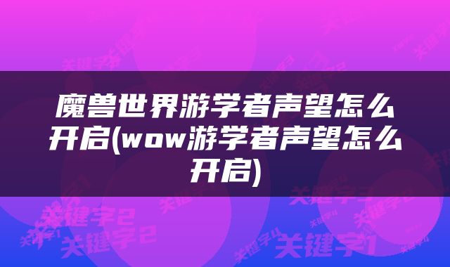 魔兽世界游学者声望怎么开启(wow游学者声望怎么开启)
