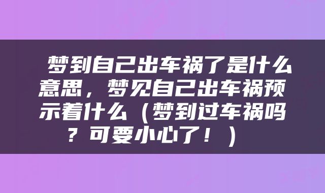  梦到自己出车祸了是什么意思，梦见自己出车祸预示着什么（梦到过车祸吗？可要小心了！） 