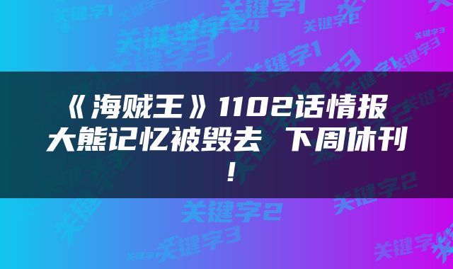 《海贼王》1102话情报 大熊记忆被毁去 下周休刊！