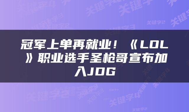 冠军上单再就业！《LOL》职业选手圣枪哥宣布加入JDG