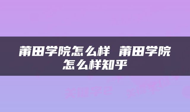 莆田学院怎么样 莆田学院怎么样知乎