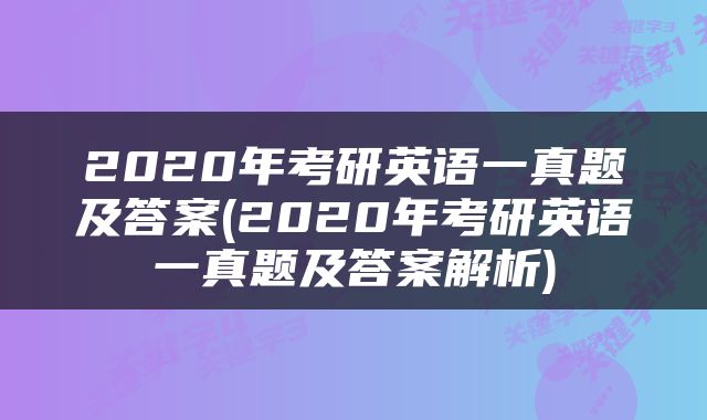 2020年考研英语一真题及答案(2020年考研英语一真题及答案解析)